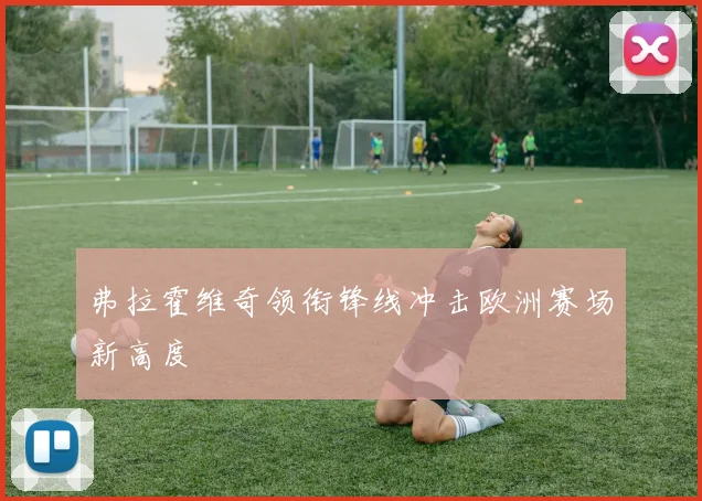 弗拉霍维奇领衔锋线冲击欧洲赛场新高度
