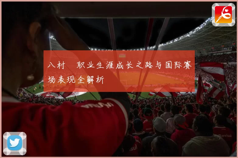 八村塁职业生涯成长之路与国际赛场表现全解析