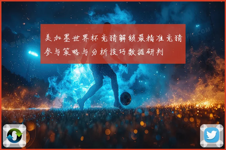 美加墨世界杯竞猜解锁最精准竞猜参与策略与分析技巧数据研判