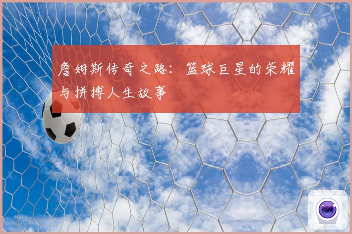 詹姆斯传奇之路：篮球巨星的荣耀与拼搏人生故事
