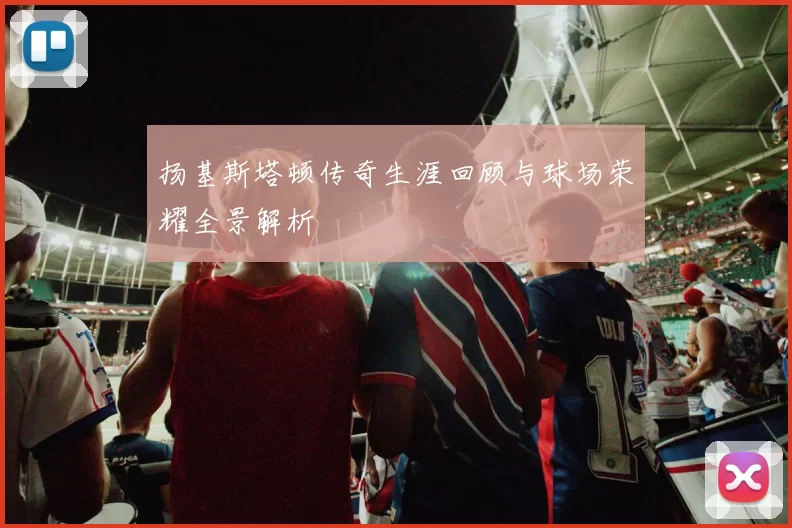 扬基斯塔顿传奇生涯回顾与球场荣耀全景解析