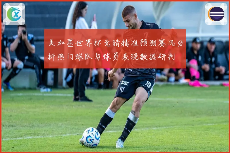 美加墨世界杯竞猜精准预测赛况分析热门球队与球员表现数据研判