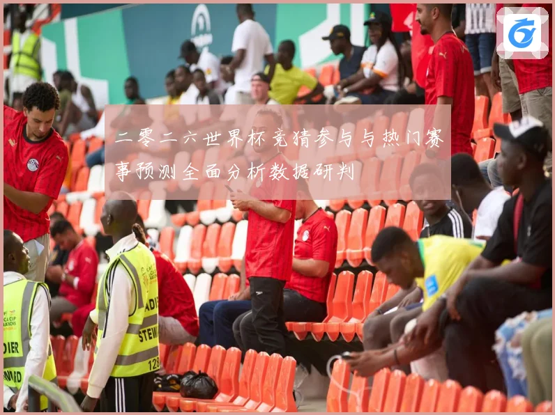 二零二六世界杯竞猜参与与热门赛事预测全面分析数据研判