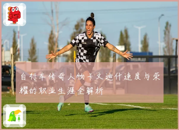 自行车传奇人物卡文迪什速度与荣耀的职业生涯全解析
