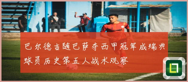 巴尔德吉随巴萨夺西甲冠军成瑞典球员历史第五人战术观察