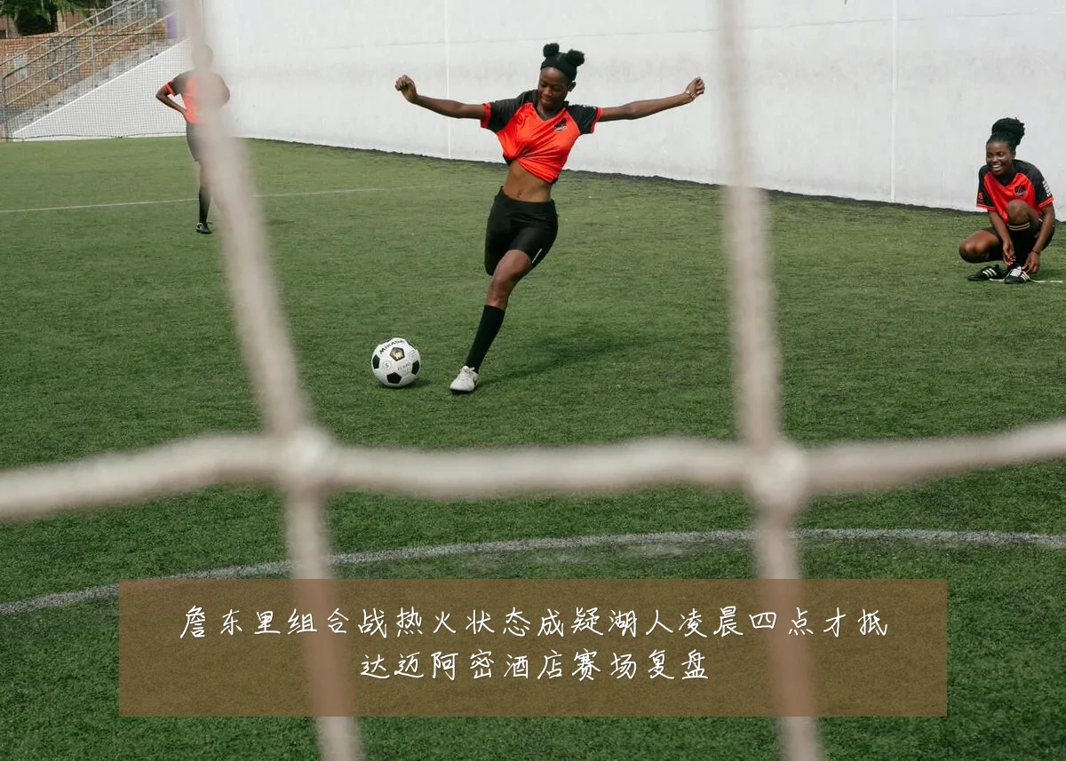 詹东里组合战热火状态成疑湖人凌晨四点才抵达迈阿密酒店赛场复盘