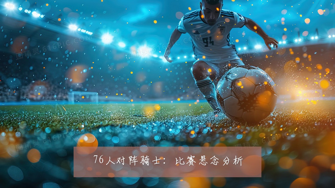 76人对阵骑士:比赛悬念分析