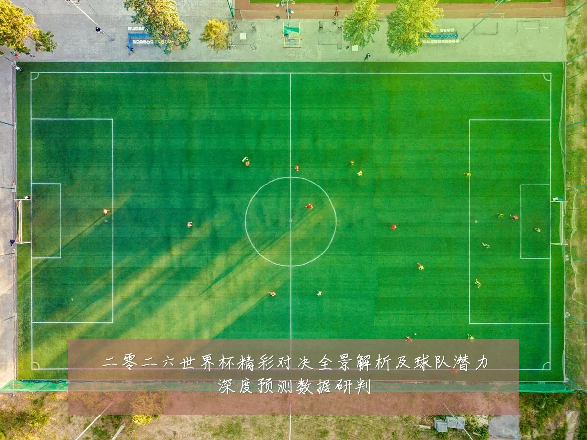 二零二六世界杯精彩对决全景解析及球队潜力深度预测数据研判